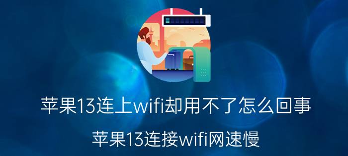 苹果13连上wifi却用不了怎么回事 苹果13连接wifi网速慢？